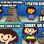 Undertale Genocide | I PLAYED GENOCIDE! WELCOME TO THE SALTY SPITTOON, HOW TOUGH ARE YA? SO? SORRY, GO ON IN. AND DIDN'T SHED A TEAR. | image tagged in undertale genocide | made w/ Imgflip meme maker