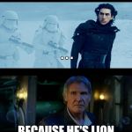Han Solo Dad Joke | WHY CAN'T YOU TRUST SCAR? . . . BECAUSE HE'S LION | image tagged in han solo dad joke | made w/ Imgflip meme maker