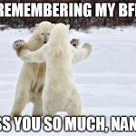 Dancing Bears | REMEMBERING MY BFF; MISS YOU SO MUCH, NANCY! | image tagged in dancing bears | made w/ Imgflip meme maker