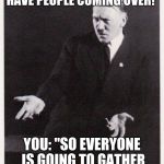 Hitler-dafuq | MOM: "CLEAN YOUR ROOM WE HAVE PEOPLE COMING OVER!"; YOU: "SO EVERYONE IS GOING TO GATHER INTO MY ROOM? DAFUQ?" | image tagged in hitler-dafuq | made w/ Imgflip meme maker