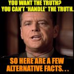 You Can't Handle the TRUTH | YOU WANT THE TRUTH?     YOU CAN’T *HANDLE* THE TRUTH. SO HERE ARE A FEW ALTERNATIVE FACTS. . . | image tagged in you can't handle the truth | made w/ Imgflip meme maker