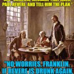 founding fathers | "TEXT IF BY LAND, TWEET IF BY SEA--SOMEONE MESSAGE THAT HACK, PAUL REVERE, AND TELL HIM THE PLAN."; "NO WORRIES, FRANKLIN. IF REVERE IS DRUNK AGAIN, THERE'S ALWAYS CNN." | image tagged in founding fathers | made w/ Imgflip meme maker