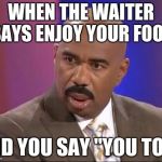 How stupid are you? | WHEN THE WAITER SAYS ENJOY YOUR FOOD; AND YOU SAY "YOU TOO" | image tagged in how stupid are you | made w/ Imgflip meme maker
