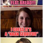 Bad Pun Laina | I'M STALKING FLAT BREAD!!! I GUESS IT'S A "NAAN SEQUITUR" | image tagged in bad pun laina,memes | made w/ Imgflip meme maker
