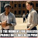 Shawshank | THIS IS THE MOMENT YOU REALIZED THAT YOUR PAROLE DATE HAS BEEN PUSH BACK. | image tagged in shawshank | made w/ Imgflip meme maker