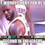 Lebron look | D'ONT WORRY CURRY YOU'RE STILL; SECOND IN THE LEAGUE | image tagged in lebron look | made w/ Imgflip meme maker