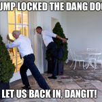 obama biden | TRUMP LOCKED THE DANG DOOR! LET US BACK IN, DANGIT! | image tagged in obama biden | made w/ Imgflip meme maker