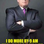 President Trump shows what a real work ethic is about. | FIRST 100 DAYS??? I DO MORE BY 9 AM THAN MOST PRESIDENTS DO IN AN ENTIRE TERM | image tagged in trump,hard working trump | made w/ Imgflip meme maker