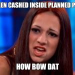 How bow dat | SHOULDA BEEN CASHED INSIDE PLANNED PARENTHOOD; HOW BOW DAT | image tagged in how bow dat | made w/ Imgflip meme maker