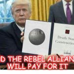 Darth Trump | AND THE REBEL ALLIANCE WILL PAY FOR IT | image tagged in darth trump | made w/ Imgflip meme maker