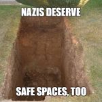 Grave | NAZIS DESERVE; SAFE SPACES, TOO | image tagged in grave | made w/ Imgflip meme maker