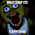 chica jumpscare | HOLLY CRAP ITS; FLAPPY BIRD | image tagged in chica jumpscare | made w/ Imgflip meme maker