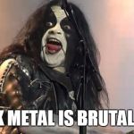 Black Metal | BLACK METAL IS BRUTAL WAR! | image tagged in black metal | made w/ Imgflip meme maker