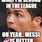 Ronaldo | WHAT I'M SECOND IN THE LEAGUE; OH YEAH.. MESSI IS BETTER | image tagged in ronaldo | made w/ Imgflip meme maker