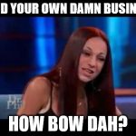 How bow dah | MIND YOUR OWN DAMN BUSINESS; HOW BOW DAH? | image tagged in how bow dah | made w/ Imgflip meme maker