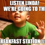 Listen Linda | LISTEN LINDA!
      WE'RE GOING TO THE; BREAKFAST STATION #6 | image tagged in listen linda | made w/ Imgflip meme maker