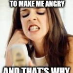 Angry girl with phone | I KNOW TRUMP HASN'T DONE ANYTHING TO MAKE ME ANGRY; AND THAT'S WHY I'M SO ANGRY! | image tagged in angry girl with phone | made w/ Imgflip meme maker