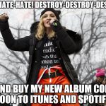 Madonna out of context | HATE-HATE-HATE! DESTROY-DESTROY-DESTROY! OH, AND BUY MY NEW ALBUM COMING SOON TO ITUNES AND SPOTIFY! | image tagged in madonna out of context | made w/ Imgflip meme maker