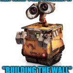WALL-E is the first ever Secretary of Building the Wall | MEET TRUMP'S NEW SECRETARY OF; "BUILDING THE WALL" | image tagged in wall-e | made w/ Imgflip meme maker
