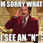 Ron Burgundy This Just In | I'M SORRY WHAT? DO I SEE AN "N" ??? | image tagged in ron burgundy this just in,bad puns,bad pun,memes,cnn | made w/ Imgflip meme maker