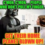 darth vader | C'MON, C'MON, ... PEOPLE WHO DON'T PULL MY FINGER ... GET THEIR HOME PLANET BLOWN UP! | image tagged in darth vader | made w/ Imgflip meme maker