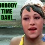 Ain't nobody got time for dah! | AIN'T NOBODY GOT TIME FOR DAH! | image tagged in ain't nobody got time for dah,memes | made w/ Imgflip meme maker