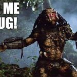 unmaskedpredator | GIVE ME A HUG! | image tagged in memes,funny,predator,hug | made w/ Imgflip meme maker