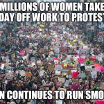 So who's doing all the actual work, ladies? | MILLIONS OF WOMEN TAKE DAY OFF WORK TO PROTEST; NATION CONTINUES TO RUN SMOOTHLY | image tagged in women's march,trump women's march | made w/ Imgflip meme maker