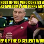 You Are The Lifeblood of This Site! | TO THOSE OF YOU WHO CONSISTENTLY MAKE AWESOME AND FUNNY MEMES; KEEP UP THE EXCELLENT WORK! | image tagged in picard you da man,hokeewolf,raydog,dashhopes,brandy_jackson,many many more | made w/ Imgflip meme maker