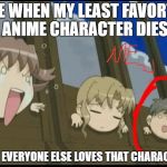 Anime makes everything better | ME WHEN MY LEAST FAVORTE ANIME CHARACTER DIES; AND EVERYONE ELSE LOVES THAT CHARACTER | image tagged in anime makes everything better | made w/ Imgflip meme maker