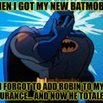 He could have saved 20% or more | WHEN I GOT MY NEW BATMOBILE; I FORGOT TO ADD ROBIN TO MY INSURANCE... AND NOW HE TOTALED IT | image tagged in batman facepalm,batmobile has lost a wheel,the joker got away,why did he let robin drive anyway | made w/ Imgflip meme maker
