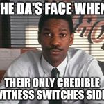 Denzel Washington Philadelphia Lawyer | THE DA'S FACE WHEN; THEIR ONLY CREDIBLE WITNESS SWITCHES SIDES | image tagged in denzel washington philadelphia lawyer | made w/ Imgflip meme maker