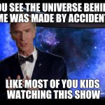 Bill Nye | YOU SEE THE UNIVERSE BEHIND ME WAS MADE BY ACCIDENT; LIKE MOST OF YOU KIDS WATCHING THIS SHOW | image tagged in bill nye | made w/ Imgflip meme maker