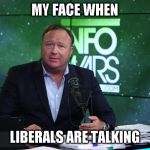 Really Snowflake? Really? | MY FACE WHEN; LIBERALS ARE TALKING | image tagged in tw alex jones really,memes,biased media,donald trump approves,hillary clinton for prison hospital 2016,msm | made w/ Imgflip meme maker