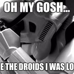 Star wars | OH MY GOSH... THOSE WERE THE DROIDS I WAS LOOKING FOR! | image tagged in star wars | made w/ Imgflip meme maker