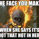 ghost rider | THE FACE YOU MAKE; WHEN SHE SAYS IT'S NOT THAT HOT IN HERE | image tagged in ghost rider | made w/ Imgflip meme maker