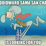 Squidward Sama San Chan | SQUIDWARD SAMA SAN CHAN; IS LOOKING FOR YOU | image tagged in squidward sama san chan | made w/ Imgflip meme maker