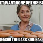 When you look too long at the flowers, the flowers look into you. | YOU DON'T WANT NONE OF THIS BABYDOLL; I'M THE REASON THE DARK SIDE HAS COOKIES | image tagged in carol cookies twd,memes,dark side,we have cookies,cookies | made w/ Imgflip meme maker