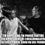 Bride of Trumpenstein | "I'M HAPPY AND I'M PROUD THAT WE ELECTED A PRESIDENT IN @REALDONALDTRUMP​ WHO ACTUALLY MADE GOOD ON HIS PROMISES." | image tagged in bride of trumpenstein | made w/ Imgflip meme maker
