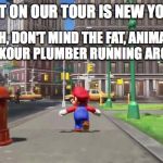 Super Mario Odyssey | AND NEXT ON OUR TOUR IS NEW YORK CITY! ...OH, DON'T MIND THE FAT, ANIMATED PARKOUR PLUMBER RUNNING AROUND. | image tagged in super mario odyssey | made w/ Imgflip meme maker