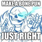 Sans just right | MAKE A BONE PUN; JUST RIGHT | image tagged in sans just right | made w/ Imgflip meme maker