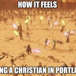 Jedi battle | HOW IT FEELS; BEING A CHRISTIAN IN PORTLAND | image tagged in jedi battle | made w/ Imgflip meme maker
