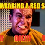Kirk angry,,, | HE'S WEARING A RED SHIRT,,, HE'S WEARING A RED SHIRT,,, DIE!!!        DIE!!!        DIE!!! DIE!!!        DIE!!!        DIE!!! | image tagged in kirk angry   | made w/ Imgflip meme maker