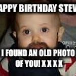 Bearded Baby | HAPPY BIRTHDAY STEVE! I FOUND AN OLD PHOTO OF YOU! X X X X | image tagged in bearded baby | made w/ Imgflip meme maker