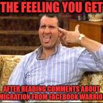 al bundy couch shooting | THE FEELING YOU GET; AFTER READING COMMENTS ABOUT IMMIGRATION FROM FACEBOOK WARRIORS. | image tagged in al bundy couch shooting | made w/ Imgflip meme maker