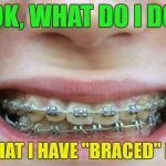 I am bracing myself as ordered | OK, WHAT DO I DO; NOW THAT I HAVE "BRACED" MYSELF | image tagged in braces,brace yourself | made w/ Imgflip meme maker