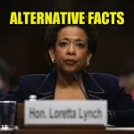 loretta Lynch Hillary Clinton Benghazi investigation  | ALTERNATIVE FACTS | image tagged in loretta lynch hillary clinton benghazi investigation | made w/ Imgflip meme maker