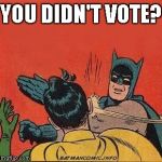 Batman slaps Robin | YOU DIDN'T VOTE? | image tagged in batman slaps robin | made w/ Imgflip meme maker