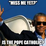 Obama Wave | "MISS ME YET?"; IS THE POPE CATHOLIC? | image tagged in obama wave | made w/ Imgflip meme maker