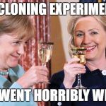 Hillary Merkel | A CLONING EXPERIMENT; THAT WENT HORRIBLY WRONG. | image tagged in hillary merkel | made w/ Imgflip meme maker